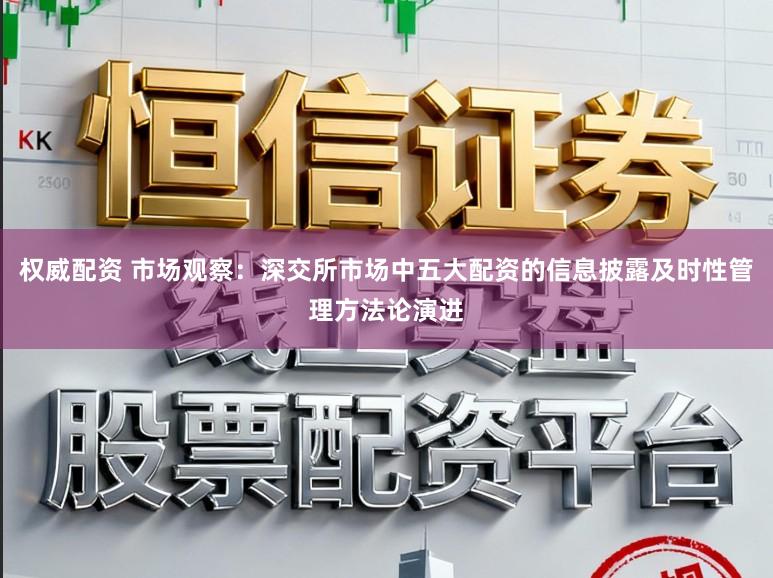权威配资 市场观察：深交所市场中五大配资的信息披露及时性管理方法论演进