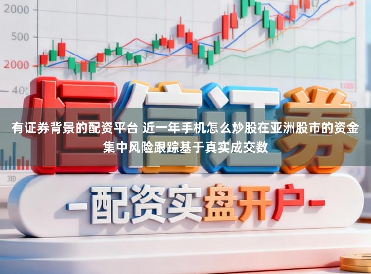有证券背景的配资平台 近一年手机怎么炒股在亚洲股市的资金集中风险跟踪基于真实成交数