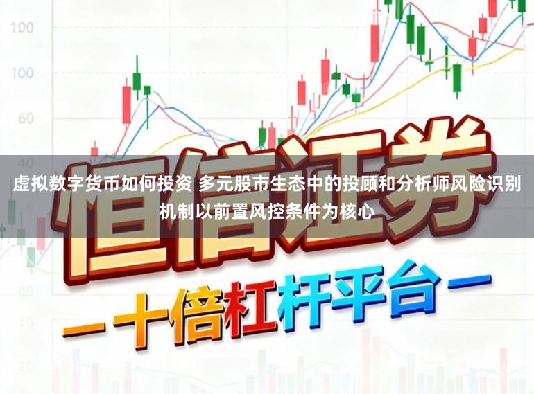 虚拟数字货币如何投资 多元股市生态中的投顾和分析师风险识别机制以前置风控条件为核心