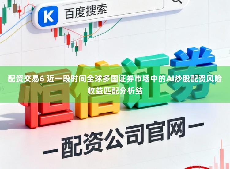 配资交易6 近一段时间全球多国证券市场中的AI炒股配资风险收益匹配分析结