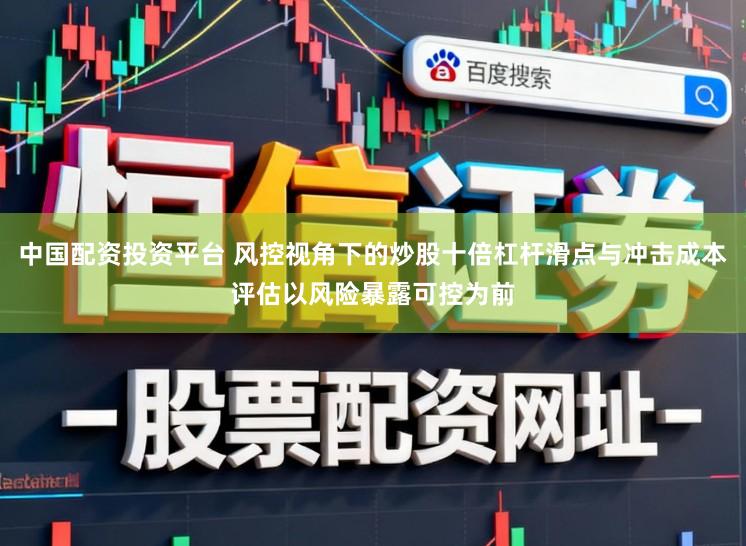 中国配资投资平台 风控视角下的炒股十倍杠杆滑点与冲击成本评估以风险暴露可控为前