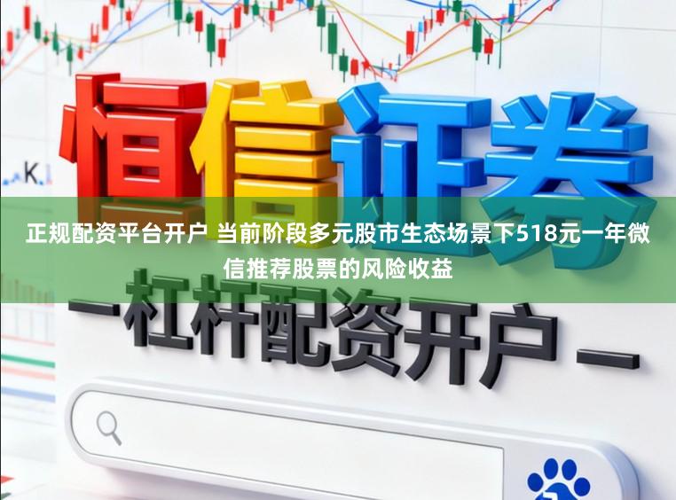 正规配资平台开户 当前阶段多元股市生态场景下518元一年微信推荐股票的风险收益