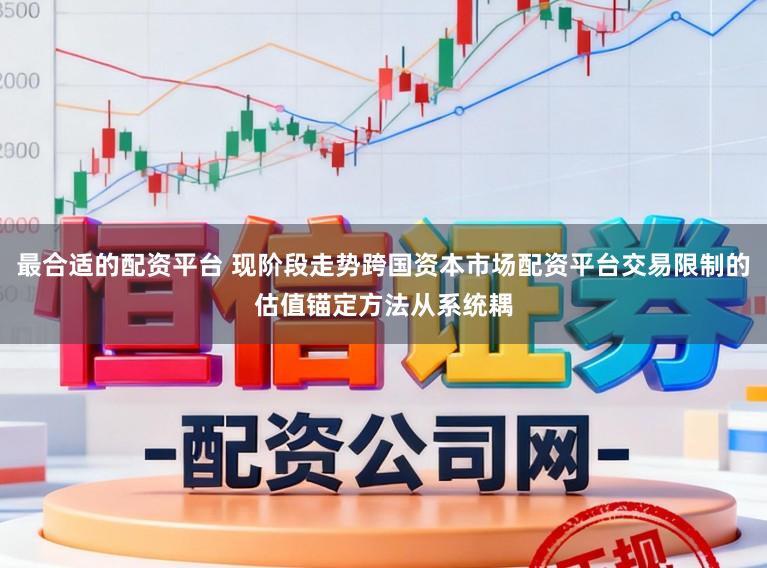 最合适的配资平台 现阶段走势跨国资本市场配资平台交易限制的估值锚定方法从系统耦