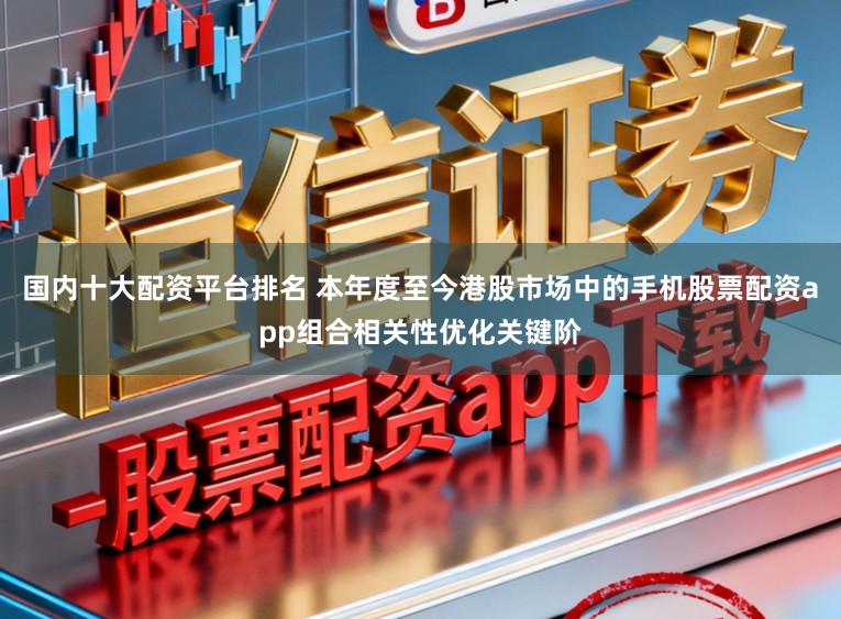 国内十大配资平台排名 本年度至今港股市场中的手机股票配资app组合相关性优化关键阶