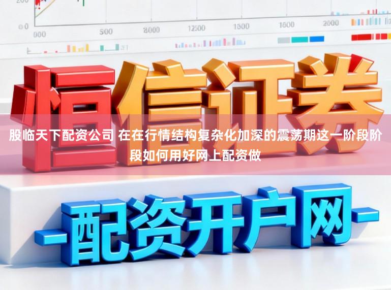 股临天下配资公司 在在行情结构复杂化加深的震荡期这一阶段阶段如何用好网上配资做