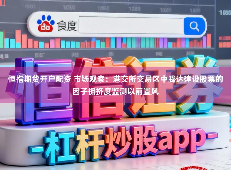 恒指期货开户配资 市场观察：港交所交易区中腾达建设股票的因子拥挤度监测以前置风