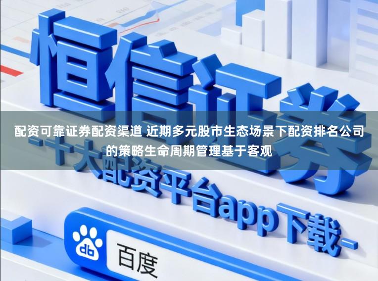 配资可靠证券配资渠道 近期多元股市生态场景下配资排名公司的策略生命周期管理基于客观