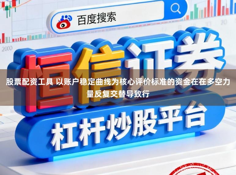 股票配资工具 以账户稳定曲线为核心评价标准的资金在在多空力量反复交替导致行