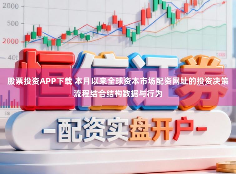 股票投资APP下载 本月以来全球资本市场配资网址的投资决策流程结合结构数据与行为