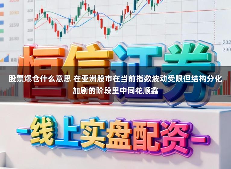 股票爆仓什么意思 在亚洲股市在当前指数波动受限但结构分化加剧的阶段里中同花顺鑫