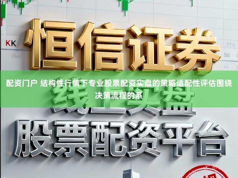 配资门户 结构性行情下专业股票配资实盘的策略适配性评估围绕决策流程的系