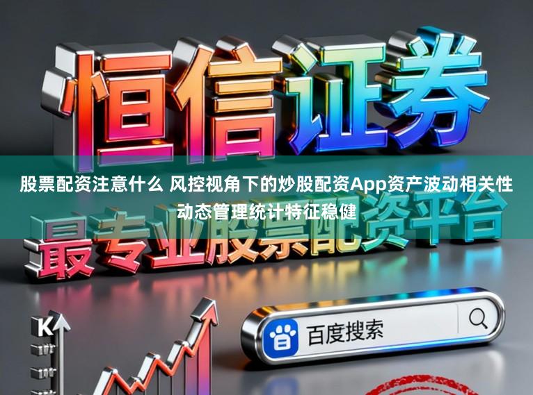 股票配资注意什么 风控视角下的炒股配资App资产波动相关性动态管理统计特征稳健