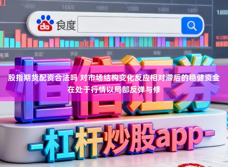 股指期货配资合法吗 对市场结构变化反应相对滞后的稳健资金在处于行情以局部反弹与修