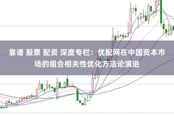 靠谱 股票 配资 深度专栏：优配网在中国资本市场的组合相关性优化方法论演进