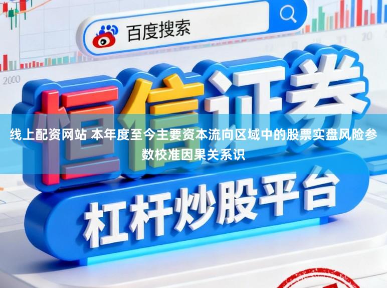 线上配资网站 本年度至今主要资本流向区域中的股票实盘风险参数校准因果关系识