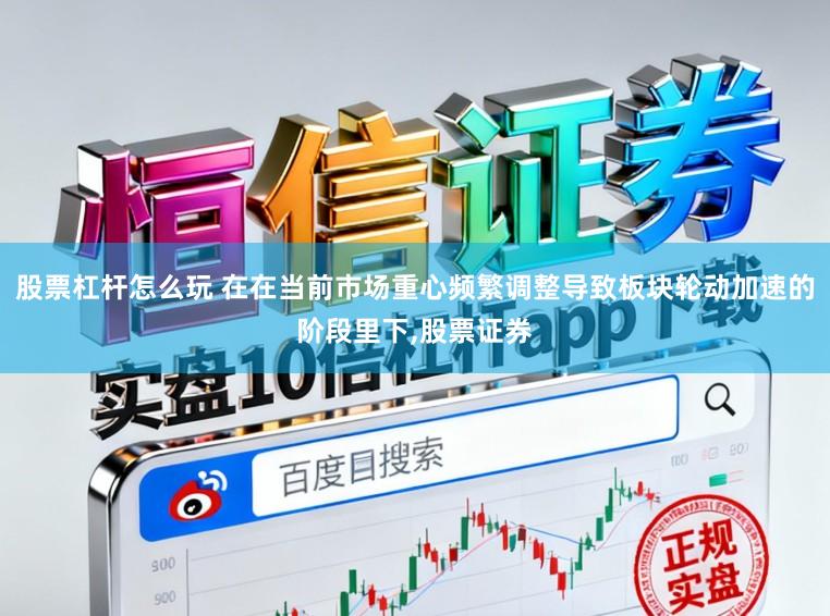 股票杠杆怎么玩 在在当前市场重心频繁调整导致板块轮动加速的阶段里下，股票证券