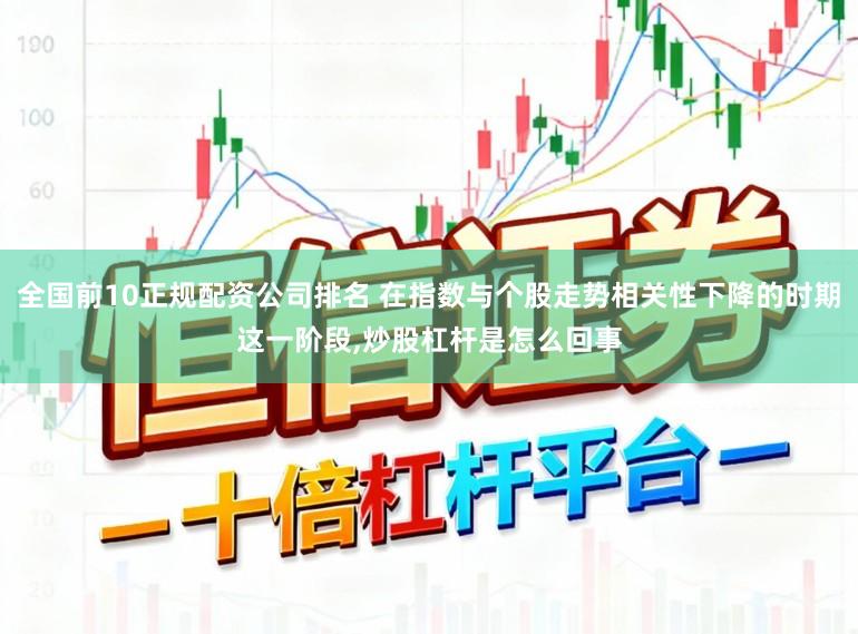 全国前10正规配资公司排名 在指数与个股走势相关性下降的时期这一阶段，炒股杠杆是怎么回事