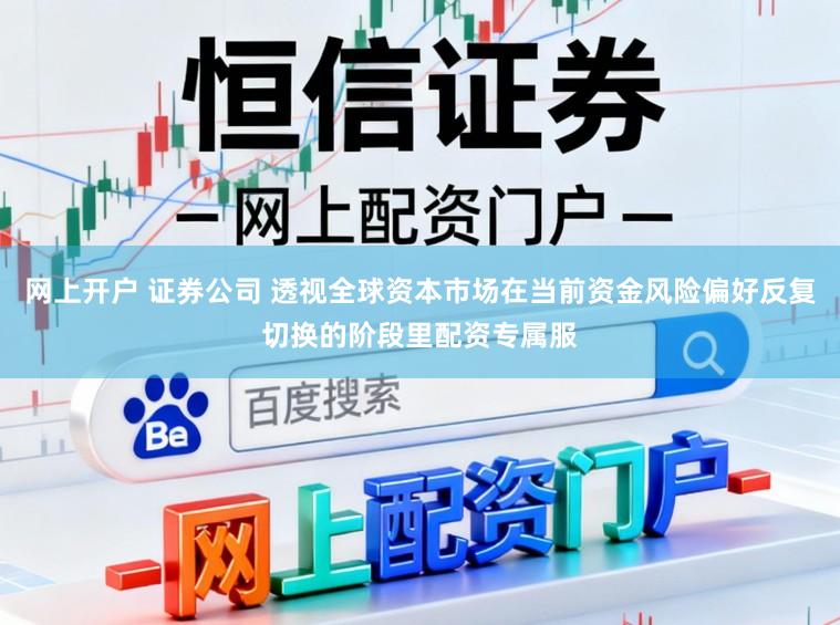 网上开户 证券公司 透视全球资本市场在当前资金风险偏好反复切换的阶段里配资专属服