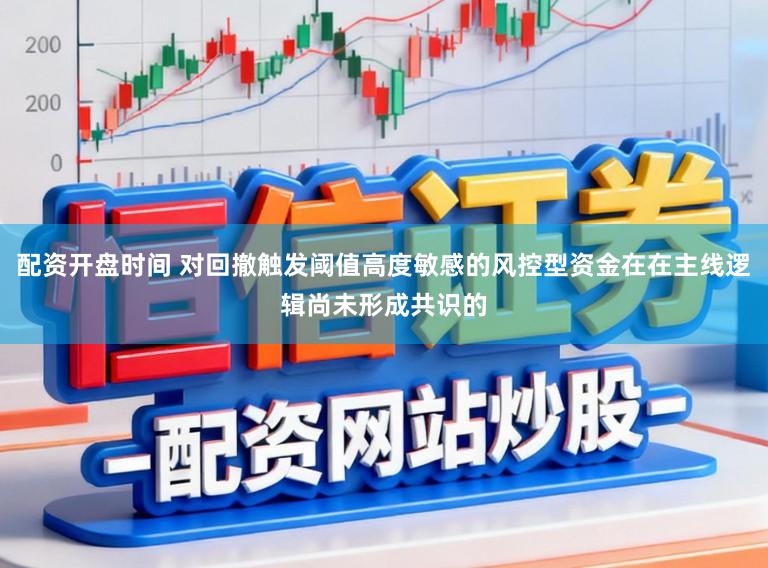 配资开盘时间 对回撤触发阈值高度敏感的风控型资金在在主线逻辑尚未形成共识的