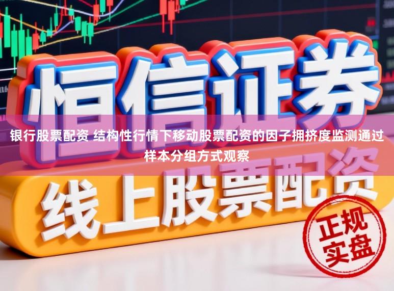 银行股票配资 结构性行情下移动股票配资的因子拥挤度监测通过样本分组方式观察