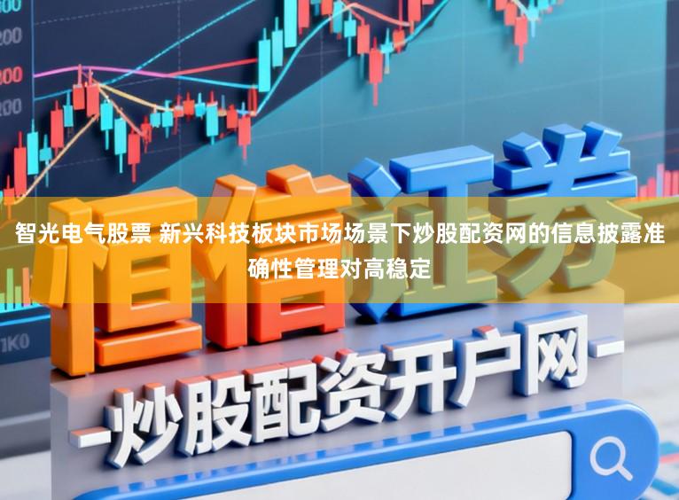 智光电气股票 新兴科技板块市场场景下炒股配资网的信息披露准确性管理对高稳定