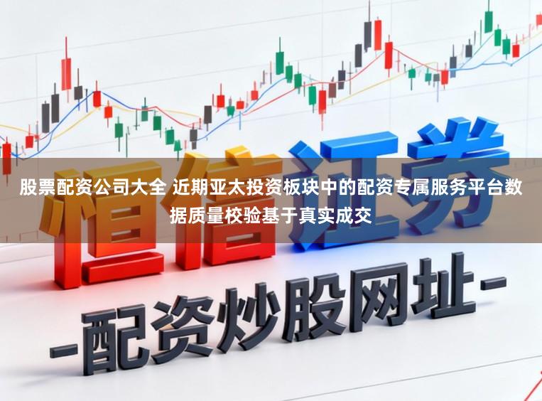 股票配资公司大全 近期亚太投资板块中的配资专属服务平台数据质量校验基于真实成交