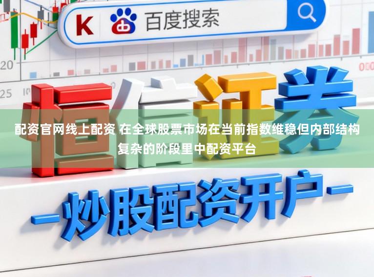 配资官网线上配资 在全球股票市场在当前指数维稳但内部结构复杂的阶段里中配资平台