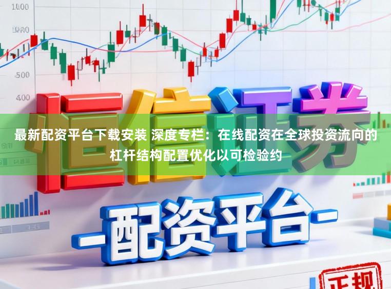 最新配资平台下载安装 深度专栏：在线配资在全球投资流向的杠杆结构配置优化以可检验约