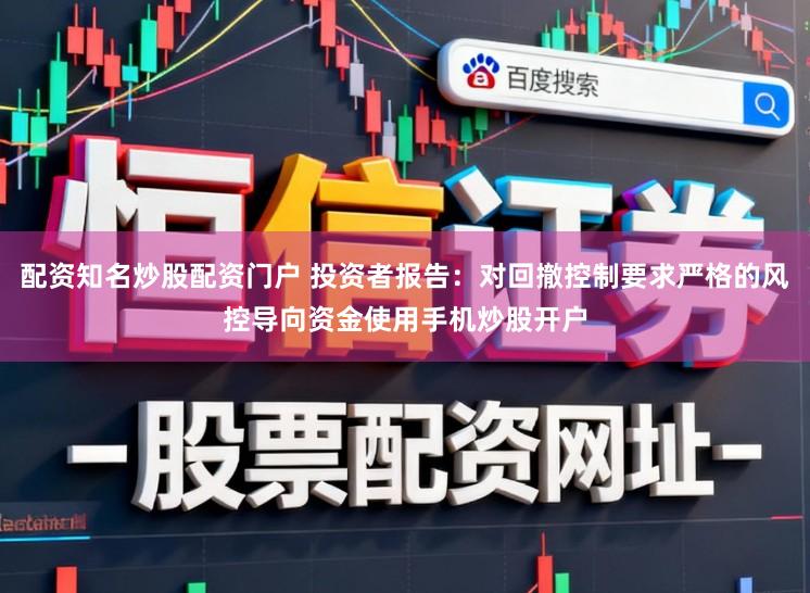 配资知名炒股配资门户 投资者报告：对回撤控制要求严格的风控导向资金使用手机炒股开户