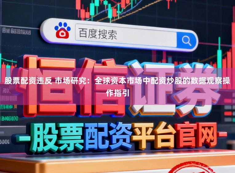 股票配资违反 市场研究：全球资本市场中配资炒股的数据观察操作指引