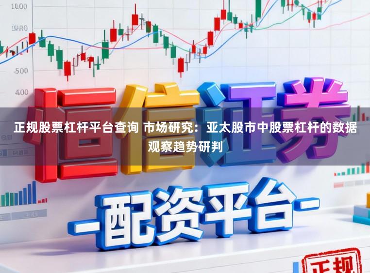正规股票杠杆平台查询 市场研究：亚太股市中股票杠杆的数据观察趋势研判