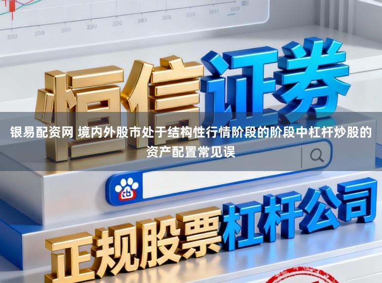 银易配资网 境内外股市处于结构性行情阶段的阶段中杠杆炒股的资产配置常见误