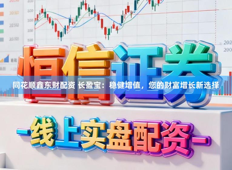 同花顺鑫东财配资 长盈宝：稳健增值，您的财富增长新选择