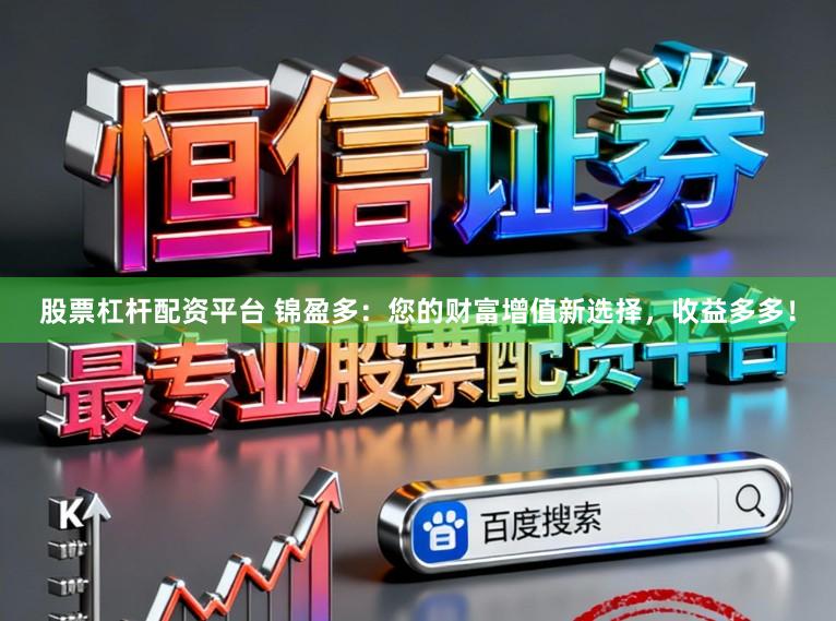 股票杠杆配资平台 锦盈多：您的财富增值新选择，收益多多！