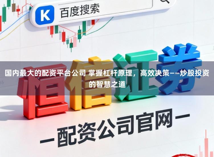 国内最大的配资平台公司 掌握杠杆原理，高效决策——炒股投资的智慧之道