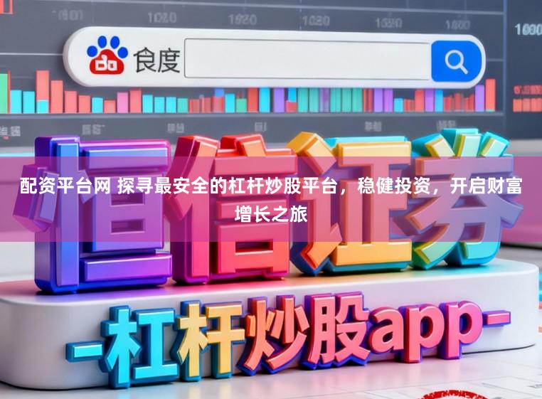 配资平台网 探寻最安全的杠杆炒股平台，稳健投资，开启财富增长之旅