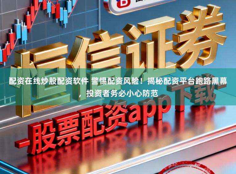 配资在线炒股配资软件 警惕配资风险！揭秘配资平台跑路黑幕，投资者务必小心防范