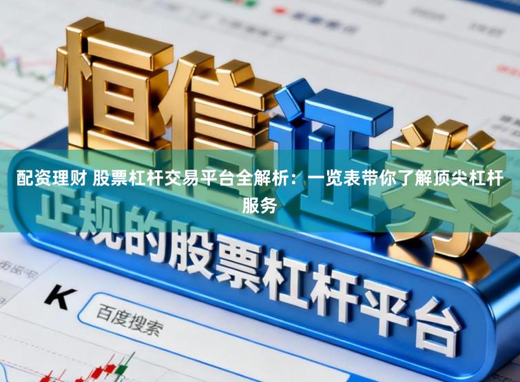 配资理财 股票杠杆交易平台全解析:一览表带你了解顶尖杠杆服务