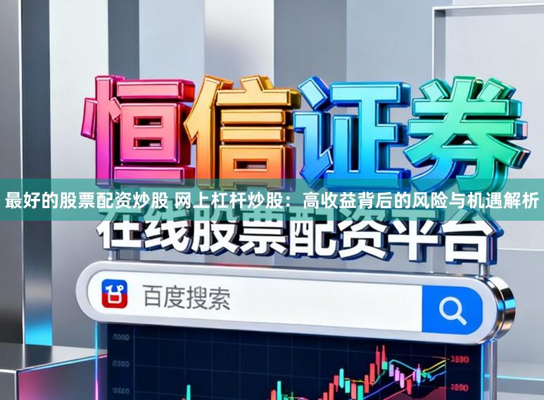 最好的股票配资炒股 网上杠杆炒股：高收益背后的风险与机遇解析