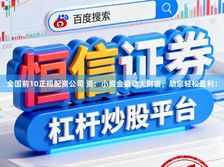 全国前10正规配资公司 资:小资金撬动大财富,助您轻松盈利!