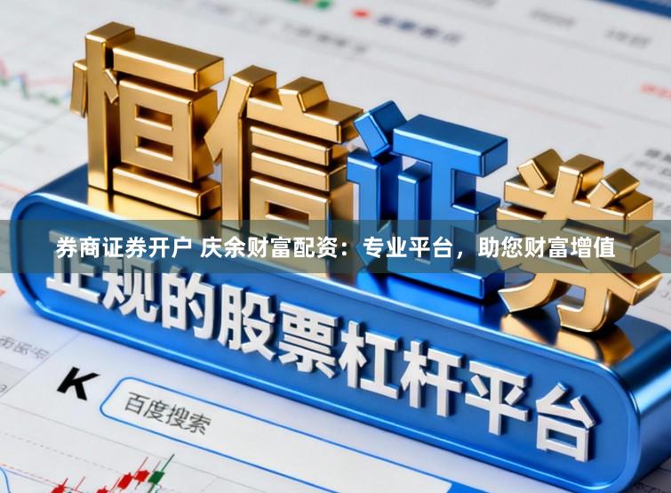 券商证券开户 庆余财富配资:专业平台,助您财富增值