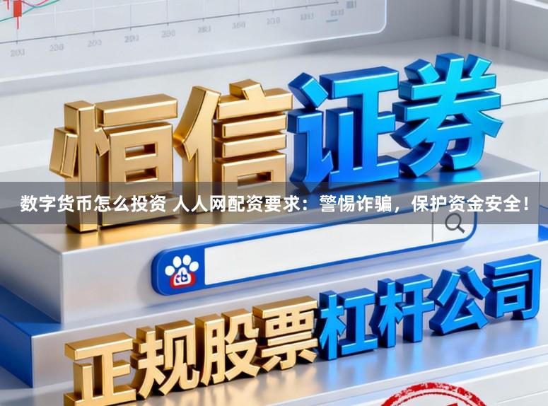 数字货币怎么投资 人人网配资要求：警惕诈骗，保护资金安全！