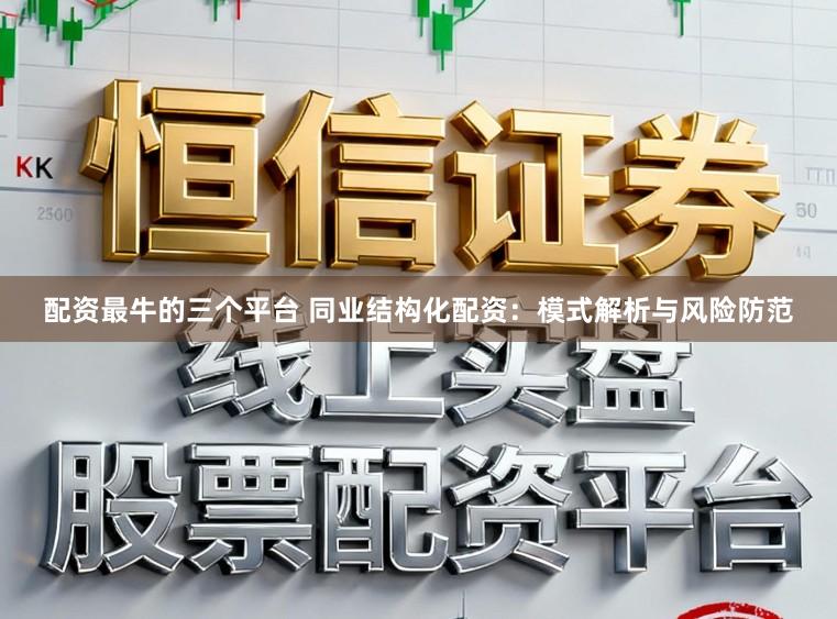 配资最牛的三个平台 同业结构化配资：模式解析与风险防范