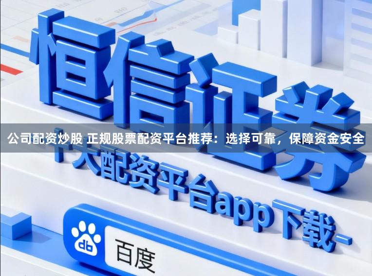 公司配资炒股 正规股票配资平台推荐：选择可靠，保障资金安全