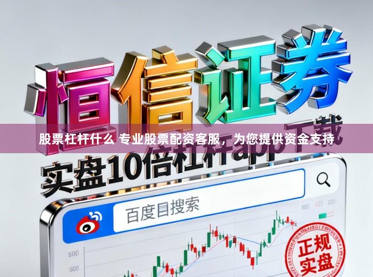股票杠杆什么 专业股票配资客服，为您提供资金支持
