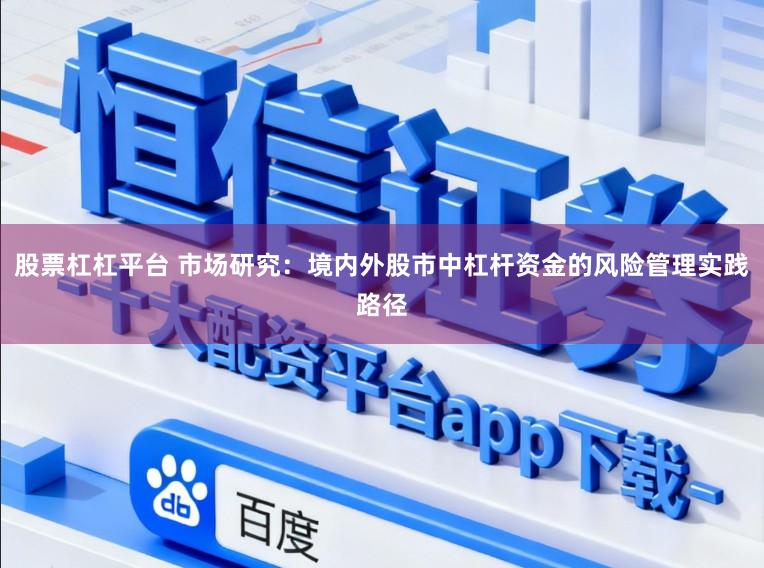 股票杠杠平台 市场研究：境内外股市中杠杆资金的风险管理实践路径