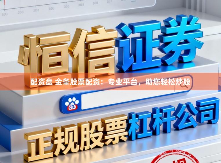 配资盘 金夆股票配资：专业平台，助您轻松炒股