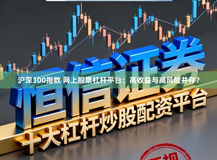 沪深300指数 网上股票杠杆平台:高收益与高风险并存?