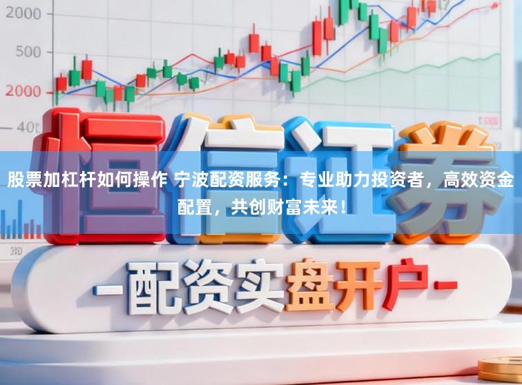 股票加杠杆如何操作 宁波配资服务：专业助力投资者，高效资金配置，共创财富未来！