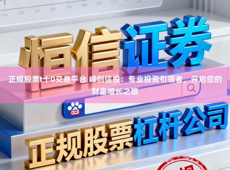 正规股票t十0交易平台 嵘创信投:专业投资引领者,开启您的财富增长之旅
